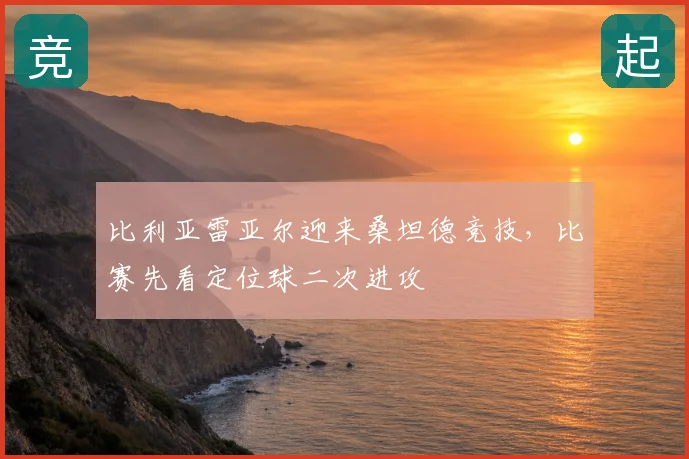 比利亚雷亚尔迎来桑坦德竞技，比赛先看定位球二次进攻