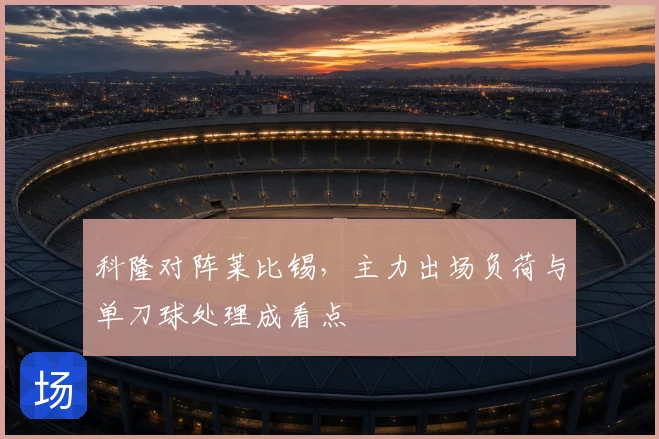 科隆对阵莱比锡,主力出场负荷与单刀球处理成看点