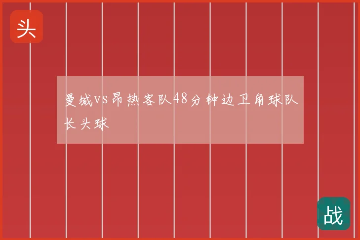 曼城vs昂热客队48分钟边卫角球队长头球